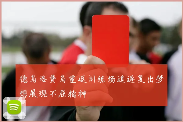 德乌洛费乌重返训练场追逐复出梦想展现不屈精神