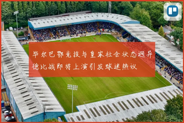 毕尔巴鄂竞技与皇家社会状态迥异德比战即将上演引发球迷热议