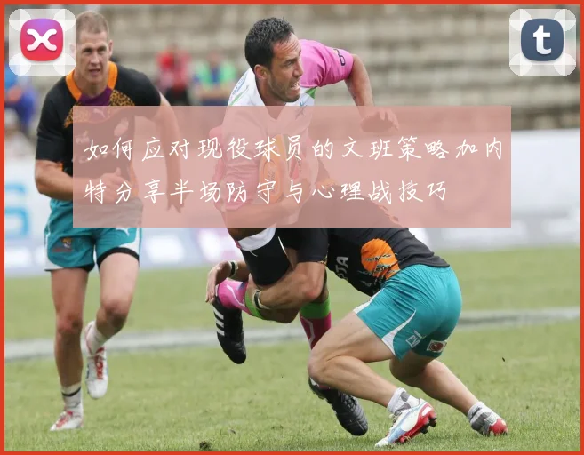 如何应对现役球员的文班策略加内特分享半场防守与心理战技巧