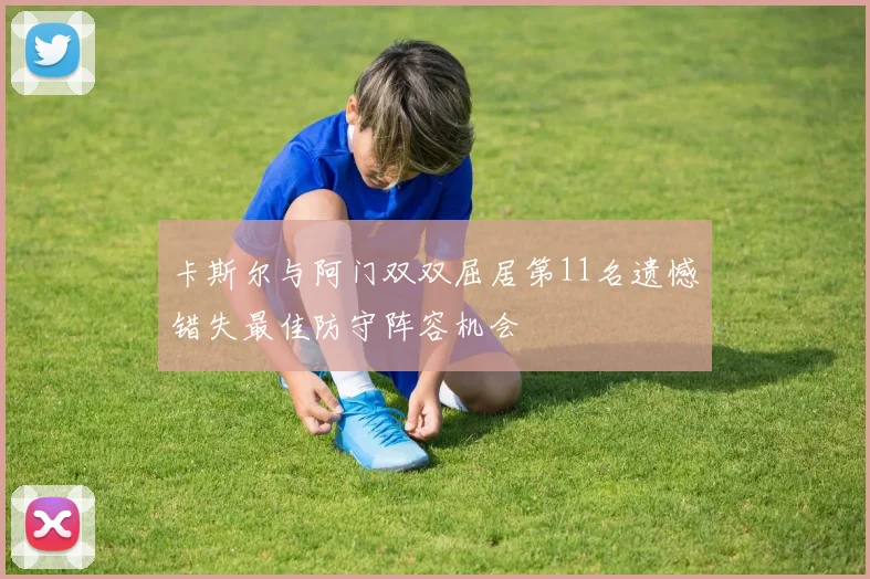 卡斯尔与阿门双双屈居第11名遗憾错失最佳防守阵容机会