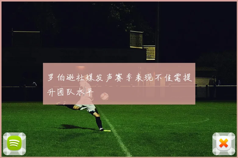 罗伯逊社媒发声赛季表现不佳需提升团队水平