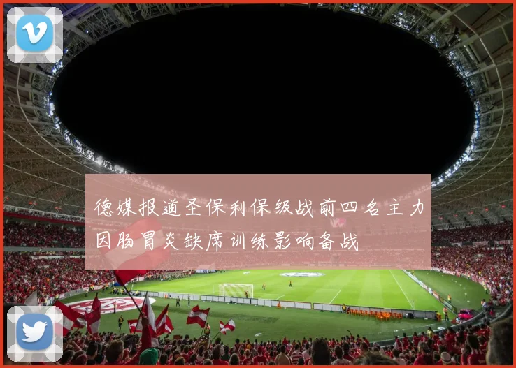 德媒报道圣保利保级战前四名主力因肠胃炎缺席训练影响备战