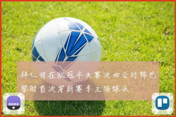 拜仁将在欧冠半决赛次回合对阵巴黎时首次穿新赛季主场球衣