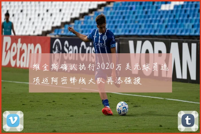 维金斯确认执行3020万美元球员选项迈阿密锋线大队再添强援